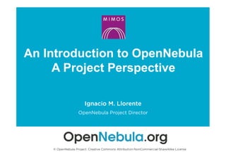 An Introduction to OpenNebula
A Project Perspective
Ignacio M. Llorente
OpenNebula Project Director
© OpenNebula Project. Creative Commons Attribution-NonCommercial-ShareAlike License
 