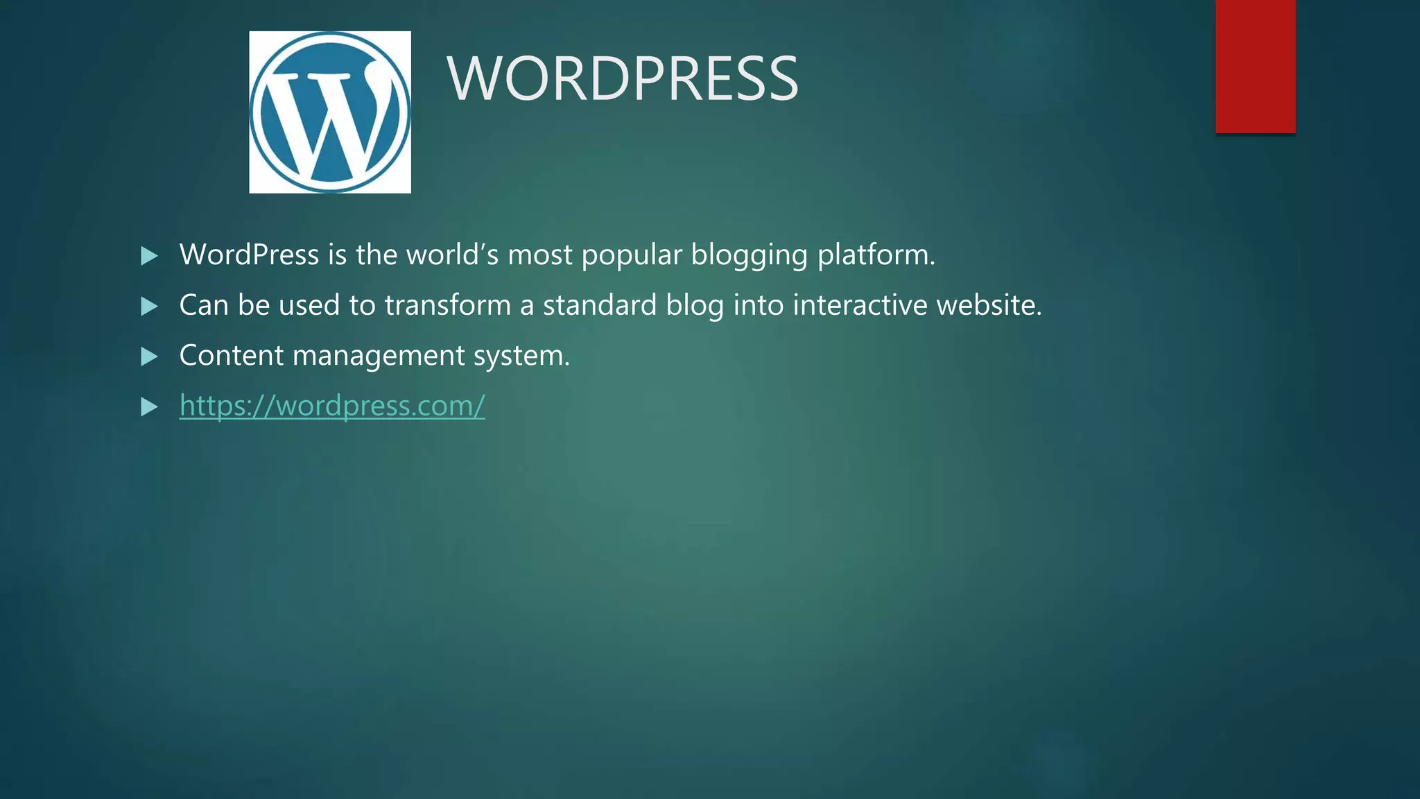WORDPRESS
 WordPress is the world’s most popular blogging platform.
 Can be used to transform a standard blog into interactive website.
 Content management system.
 https://wordpress.com/
 