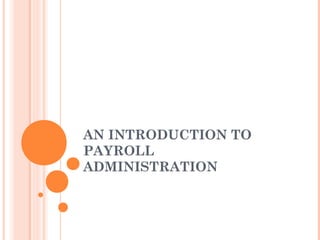 AN INTRODUCTION TO
PAYROLL
ADMINISTRATION
 
