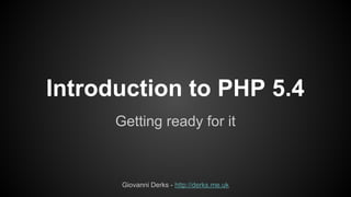 Introduction to PHP 5.4
Getting ready for it

Giovanni Derks - http://derks.me.uk

 