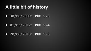 A little bit of history
● 30/06/2009: PHP 5.3
● 01/03/2012: PHP 5.4
● 20/06/2013: PHP 5.5

 