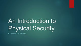 An Introduction to
Physical Security
BY ROBIN GH PATRAS
 