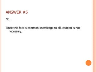 ANSWER #5 <ul><li>No. </li></ul><ul><li>Since this fact is common knowledge to all, citation is not necessary. </li></ul>