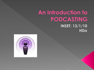 An introduction to PODCASTING INSET: 13/1/10 HDo 