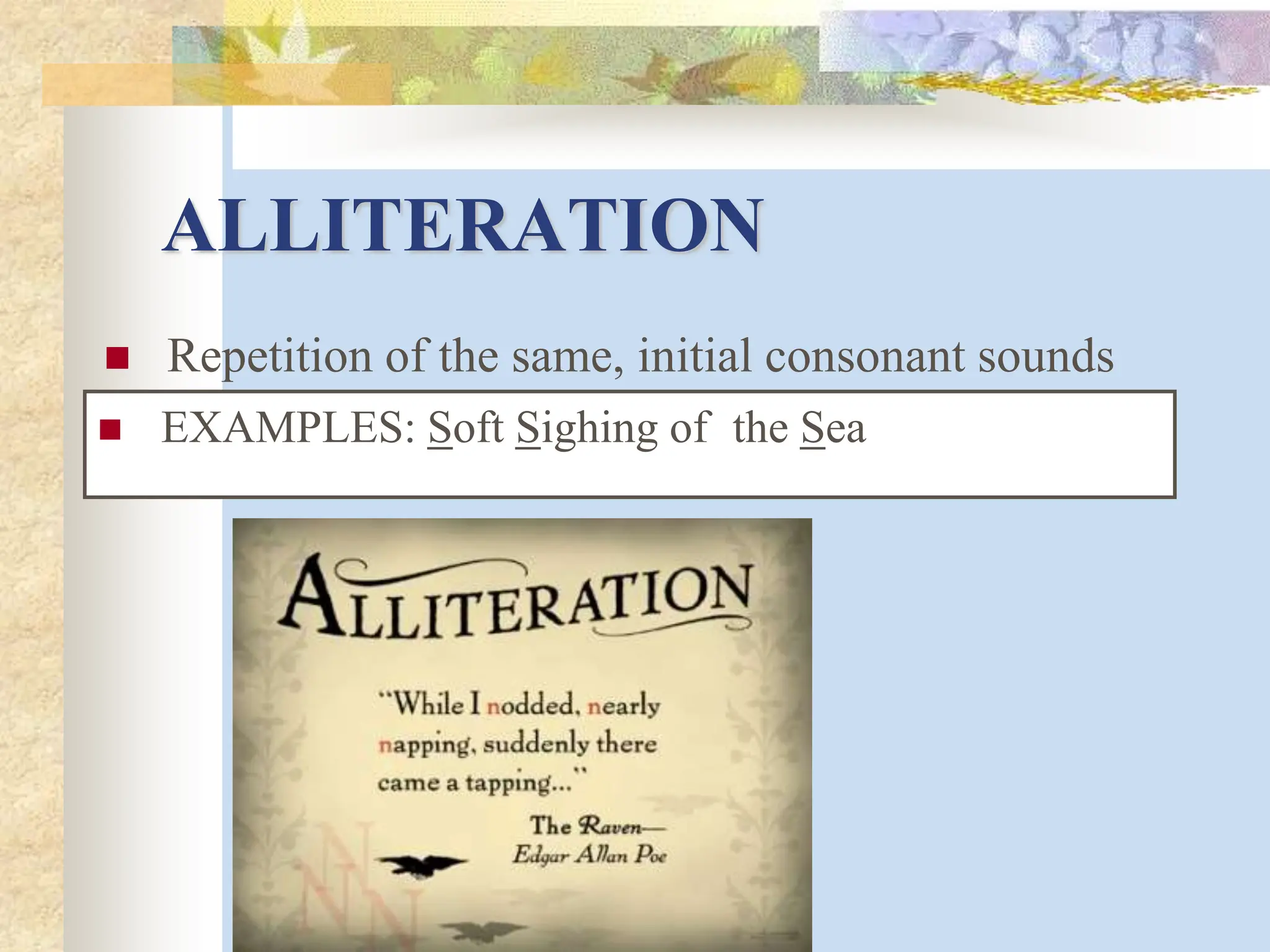 ALLITERATION
 Repetition of the same, initial consonant sounds
 EXAMPLES: Soft Sighing of the Sea
 