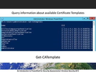 An Introduction to PowerShell for Security Assessments © Enclave Security 2013
Query information about available Certificate Templates
Get-CATemplate
 