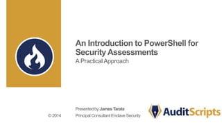 An Introduction to PowerShell for 
Security Assessments 
A Practical Approach 
Presented by James Tarala 
Principal Consultant © 2014 Enclave Security 
 