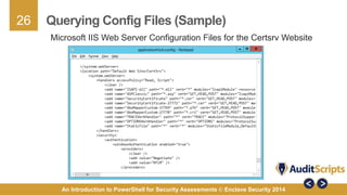 26 
Querying Config Files (Sample) 
Microsoft IIS Web Server Configuration Files for the Certsrv Website 
An Introduction to PowerShell for Security Assessments © Enclave Security 2014 
 