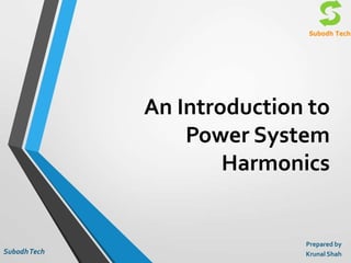 An Introduction to
Power System
Harmonics
Prepared by
Krunal ShahSubodhTech
 