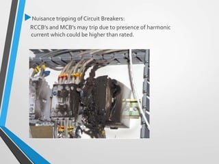 Nuisance tripping of Circuit Breakers:
RCCB’s and MCB’s may trip due to presence of harmonic
current which could be higher than rated.
 