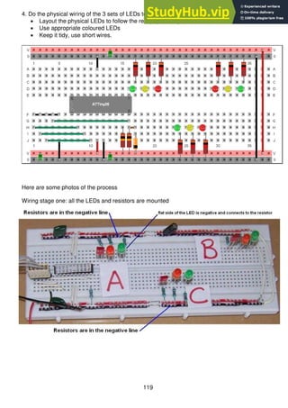 119
4. Do the physical wiring of the 3 sets of LEDs to the microcontroller.
 Layout the physical LEDs to follow the real physical layout
 Use appropriate coloured LEDs
 Keep it tidy, use short wires.
Here are some photos of the process
Wiring stage one: all the LEDs and resistors are mounted
 