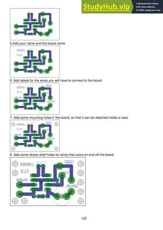 132
5.Add your name and the board name
6. Add labels for the wires you will have to connect to the board
7. Add some mounting holes fr the board, so that it can be attached inside a case.
8. Add some stress relief holes for wires that come on and off the board
 
