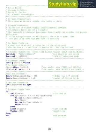 139
'------------------------------------------------------------------
' Title Block
' Author: B.Collis
' Date: 22 Feb 08
' File Name: SirenV1.bas
'------------------------------------------------------------------
' Program Description:
' This program makes a simple tone using a piezo
' Program Features:
' makes use of Bascom waitus (microseconds) command
' introduces first use of a variable
' the variable cyclecount increases from 0 until it reaches the preset
(constant)
' value maxcyclecount at which point there is a quiet time
' the led is on when the the tone is occuring
' Hardware Features
' a pezo can be directly connected to the micro port
' the led has a 1k resistor in series to limit the current
'------------------------------------------------------------------
' Compiler Directives (these tell Bascom things about our hardware)
$regfile = "attiny26.dat" 'the micro we are using
$crystal = 1000000 'rate of executing code
'------------------------------------------------------------------
' Hardware Setups
Config Portb = Output
' Hardware Aliases
Piezo Alias Portb.3 'use useful name PIEZO not PORTb.3
Blueled Alias Portb.4 'use useful name BLUELED not PORTB.4
'------------------------------------------------------------------
'Declare Constants
Const Halfperioddelay = 500 ' delay for 1/2 period
Const Maxcyclecount = 150 'number of cycles to do
'------------------------------------------------------------------
' Declare Variables
Dim Cyclecount As Byte
'------------------------------------------------------------------
' Program starts here
Do
Set Blueled 'turn led on
For Cyclecount = 0 to Maxcyclecount1
Waitus Halfperioddelay1
Set Piezo
Waitus Halfperioddelay1
Reset Piezo
Next
Reset Blueled 'turn led off
Waitms 2000 'quiet time
Loop
End 'end program
 