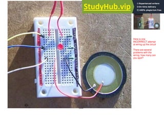 203
Here is one
INCORRECT attempt
at wiring up the circuit
There are several
problems with the
wiring; how many can
you spot?
 