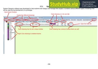 236
17.1 System Designer
System Designer software was developed to help students both design and manage their project; it contains various different types of drawings that
will be used during development of a prototype
 