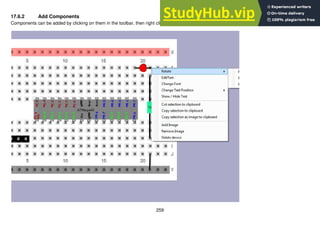259
17.6.2 Add Components
Components can be added by clicking on them in the toolbar, then right clicking on them will allow you to change features.
 