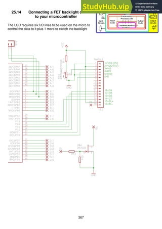 367
25.14 Connecting a FET backlight control
to your microcontroller
The LCD requires six I/O lines to be used on the micro to
control the data to it plus 1 more to switch the backlight
 