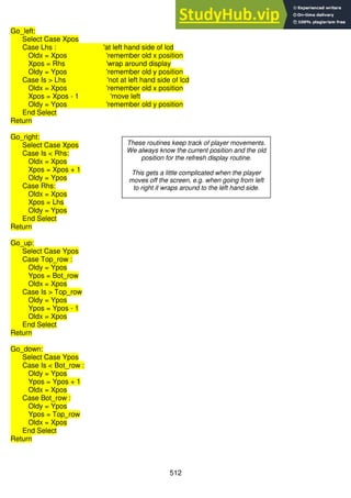 512
Go_left:
Select Case Xpos
Case Lhs : 'at left hand side of lcd
Oldx = Xpos 'remember old x position
Xpos = Rhs 'wrap around display
Oldy = Ypos 'remember old y position
Case Is > Lhs 'not at left hand side of lcd
Oldx = Xpos 'remember old x position
Xpos = Xpos - 1 'move left
Oldy = Ypos 'remember old y position
End Select
Return
Go_right:
Select Case Xpos
Case Is < Rhs:
Oldx = Xpos
Xpos = Xpos + 1
Oldy = Ypos
Case Rhs:
Oldx = Xpos
Xpos = Lhs
Oldy = Ypos
End Select
Return
Go_up:
Select Case Ypos
Case Top_row :
Oldy = Ypos
Ypos = Bot_row
Oldx = Xpos
Case Is > Top_row
Oldy = Ypos
Ypos = Ypos - 1
Oldx = Xpos
End Select
Return
Go_down:
Select Case Ypos
Case Is < Bot_row :
Oldy = Ypos
Ypos = Ypos + 1
Oldx = Xpos
Case Bot_row :
Oldy = Ypos
Ypos = Top_row
Oldx = Xpos
End Select
Return
These routines keep track of player movements.
We always know the current position and the old
position for the refresh display routine.
This gets a little complicated when the player
moves off the screen, e.g. when going from left
to right it wraps around to the left hand side.
 