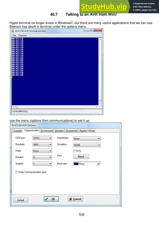 532
40.7 Talking to an AVR from Win7
Hyper terminal no longer exists in Windows7, but there are many useful applications that we can use.
Bascom has abuilt in terminal under the options menu.
use the menu (options then communications) to set it up
 