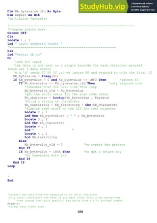 588
Dim Kb_bytevalue_old As Byte
Dim Repeat As Bit
'Initialise Variables
'------------------------------------------------------------------
'Program starts here
Cursor Off
Cls
Locate 1 , 1
Lcd " async keyboard reader "
'--------------------------------------------------------
Cls
Lcd "serial kb in"
Do
'look for input
'the data is not sent as a single keycode for each character pressed
there are 3 data bursts
'e.g.‘a’ sends 1C F0 1C ,so we ignore F0 and respond to only the first 1C
Kb_bytevalue = Inkey(#1)
If Kb_bytevalue > 0 And Kb_bytevalue <> &HF0 Then 'ignore F0
If Kb_bytevalue <> Kb_bytevalue_old Then 'only respond once
'remember char for next time thru loop
Kb_bytevalue_old = Kb_bytevalue
'get the ascii value for the scan code value
Kb_character = Lookup(kb_bytevalue , Keydata)
'build a string of characters
Kb_textstring = Kb_textstring + Chr(kb_character)
'display some stuff on the LCD for test purposes
Locate 2 , 1
Lcd Hex(kb_bytevalue) ; " " ; Kb_bytevalue
Locate 3 , 1
Lcd Chr(kb_character)
Locate 4 , 1
Lcd " "
Locate 4 , 1
Lcd Kb_textstring
Else
Kb_bytevalue_old = 0 'we repeat key presses
End If
If Kb_bytevalue = &H5A Then 'we got a return key
'do something with it?
End If
End If
Loop
'
End
'convert the data from the keyboard to an ascii character
'only ascii characters are here if you want other data to be recognised
' then change the table specific key below from a 0 to another number
Keydata:
'normal keys lower case
 