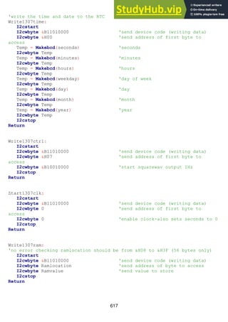617
'write the time and date to the RTC
Write1307time:
I2cstart
I2cwbyte &B11010000 'send device code (writing data)
I2cwbyte &H00 'send address of first byte to
access
Temp = Makebcd(seconds) 'seconds
I2cwbyte Temp
Temp = Makebcd(minutes) 'minutes
I2cwbyte Temp
Temp = Makebcd(hours) 'hours
I2cwbyte Temp
Temp = Makebcd(weekday) 'day of week
I2cwbyte Temp
Temp = Makebcd(day) 'day
I2cwbyte Temp
Temp = Makebcd(month) 'month
I2cwbyte Temp
Temp = Makebcd(year) 'year
I2cwbyte Temp
I2cstop
Return
Write1307ctrl:
I2cstart
I2cwbyte &B11010000 'send device code (writing data)
I2cwbyte &H07 'send address of first byte to
access
I2cwbyte &B10010000 'start squarewav output 1Hz
I2cstop
Return
Start1307clk:
I2cstart
I2cwbyte &B11010000 'send device code (writing data)
I2cwbyte 0 'send address of first byte to
access
I2cwbyte 0 'enable clock-also sets seconds to 0
I2cstop
Return
Write1307ram:
'no error checking ramlocation should be from &H08 to &H3F (56 bytes only)
I2cstart
I2cwbyte &B11010000 'send device code (writing data)
I2cwbyte Ramlocation 'send address of byte to access
I2cwbyte Ramvalue 'send value to store
I2cstop
Return
 