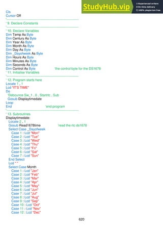 620
Cls
Cursor Off
'------------------------------------------------------------------
' 9. Declare Constants
'------------------------------------------------------------------
' 10. Declare Variables
Dim Temp As Byte
Dim Century As Byte
Dim Year As Byte
Dim Month As Byte
Dim Day As Byte
Dim _Dayofweek As Byte
Dim Hours As Byte
Dim Minutes As Byte
Dim Seconds As Byte
Dim Control As Byte 'the control byte for the DS1678
' 11. Initialise Variables
'------------------------------------------------------------------
' 12. Program starts here
Locate 1 , 1
Lcd "IT'S TIME"
Do
'Debounce Sw_1 , 0 , Startrtc , Sub
Gosub Displaytimedate
Loop
End 'end program
'------------------------------------------------------------------
' 13. Subroutines
Displaytimedate:
Locate 2 , 1
Gosub Read1678time 'read the rtc ds1678
Select Case _Dayofweek
Case 1 : Lcd "Mon"
Case 2 : Lcd "Tue"
Case 3 : Lcd "Wed"
Case 4 : Lcd "Thu"
Case 5 : Lcd "Fri"
Case 6 : Lcd "Sat"
Case 7 : Lcd "Sun"
End Select
Lcd " "
Select Case Month
Case 1 : Lcd "Jan"
Case 2 : Lcd "Feb"
Case 3 : Lcd "Mar"
Case 4 : Lcd "Apr"
Case 5 : Lcd "May"
Case 6 : Lcd "Jun"
Case 7 : Lcd "Jul"
Case 8 : Lcd "Aug"
Case 9 : Lcd "Sep"
Case 10 : Lcd "Oct"
Case 11 : Lcd "Nov"
Case 12 : Lcd "Dec"
 