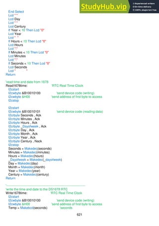 621
End Select
Lcd " "
Lcd Day
Lcd " "
Lcd Century
If Year < 10 Then Lcd "0"
Lcd Year
Lcd " "
If Hours < 10 Then Lcd "0"
Lcd Hours
Lcd ":"
If Minutes < 10 Then Lcd "0"
Lcd Minutes
Lcd ":"
If Seconds < 10 Then Lcd "0"
Lcd Seconds
Lcd " "
Return
'read time and date from 1678
Read1678time: 'RTC Real Time Clock
I2cstart
I2cwbyte &B10010100 'send device code (writing)
I2cwbyte &H00 'send address of first byte to access
I2cstop
I2cstart
I2cwbyte &B10010101 'send device code (reading data)
I2crbyte Seconds , Ack
I2crbyte Minutes , Ack
I2crbyte Hours , Ack
I2crbyte _Dayofweek , Ack
I2crbyte Day , Ack
I2crbyte Month , Ack
I2crbyte Year , Ack
I2crbyte Century , Nack
I2cstop
Seconds = Makedec(seconds)
Minutes = Makedec(minutes)
Hours = Makedec(hours)
_Dayofweek = Makedec(_dayofweek)
Day = Makedec(day)
Month = Makedec(month)
Year = Makedec(year)
Century = Makedec(century)
Return
'--------------------------------------------------------------------------
'write the time and date to the DS1678 RTC
Write1678time: 'RTC Real Time Clock
I2cstart
I2cwbyte &B10010100 'send device code (writing)
I2cwbyte &H00 'send address of first byte to access
Temp = Makebcd(seconds) 'seconds
 