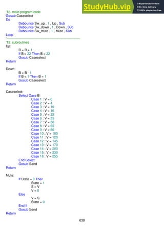638
'12. main program code
Gosub Caseselect
Do
Debounce Sw_up , 1 , Up , Sub
Debounce Sw_down , 1 , Down , Sub
Debounce Sw_mute , 1 , Mute , Sub
Loop
'-------------------------------------------------------------------
'13. subroutines
Up:
B = B + 1
If B > 22 Then B = 22
Gosub Caseselect
Return
Down:
B = B - 1
If B < 1 Then B = 1
Gosub Caseselect
Return
Caseselect:
Select Case B
Case 1 : V = 0
Case 2 : V = 4
Case 3 : V = 10
Case 4 : V = 16
Case 5 : V = 25
Case 6 : V = 35
Case 7 : V = 50
Case 8 : V = 65
Case 9 : V = 80
Case 10 : V = 100
Case 11 : V = 120
Case 12 : V = 145
Case 13 : V = 170
Case 14 : V = 200
Case 15 : V = 230
Case 16 : V = 255
End Select
Gosub Send
Return
Mute:
If State = 0 Then
State = 1
S = V
V = 0
Else
V = S
State = 0
End If
Gosub Send
Return
 