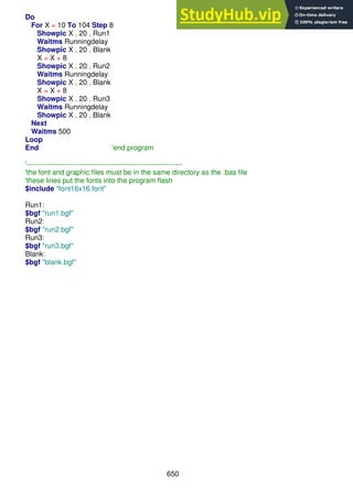 650
Do
For X = 10 To 104 Step 8
Showpic X , 20 , Run1
Waitms Runningdelay
Showpic X , 20 , Blank
X = X + 8
Showpic X , 20 , Run2
Waitms Runningdelay
Showpic X , 20 , Blank
X = X + 8
Showpic X , 20 , Run3
Waitms Runningdelay
Showpic X , 20 , Blank
Next
Waitms 500
Loop
End 'end program
'------------------------------------------------------------------
'the font and graphic files must be in the same directory as the .bas file
'these lines put the fonts into the program flash
$include "font16x16.font"
Run1:
$bgf "run1.bgf"
Run2:
$bgf "run2.bgf"
Run3:
$bgf "run3.bgf"
Blank:
$bgf "blank.bgf"
 