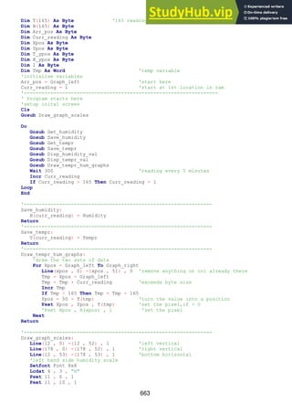 663
Dim T(165) As Byte '165 readings stored
Dim H(165) As Byte
Dim Arr_pos As Byte
Dim Curr_reading As Byte
Dim Xpos As Byte
Dim Ypos As Byte
Dim T_ypos As Byte
Dim H_ypos As Byte
Dim I As Byte
Dim Tmp As Word 'temp variable
'initialise variables
Arr_pos = Graph_left 'start here
Curr_reading = 1 'start at 1st location in ram
'------------------------------------------------------------------
' Program starts here
'setup inital screen
Cls
Gosub Draw_graph_scales
Do
Gosub Get_humidity
Gosub Save_humidity
Gosub Get_tempr
Gosub Save_tempr
Gosub Disp_humidity_val
Gosub Disp_tempr_val
Gosub Draw_tempr_hum_graphs
Wait 300 'reading every 5 minutes
Incr Curr_reading
If Curr_reading > 165 Then Curr_reading = 1
Loop
End
'----------------------------------------------------------------
Save_humidity:
H(curr_reading) = Humidity
Return
'----------------------------------------------------------------
Save_tempr:
T(curr_reading) = Tempr
Return
'----------------------------------------------------------------
Draw_tempr_hum_graphs:
'draw the two sets of data
For Xpos = Graph_left To Graph_right
Line(xpos , 0) -(xpos , 51) , 0 'remove anything on col already there
Tmp = Xpos - Graph_left
Tmp = Tmp + Curr_reading 'exceeds byte size
Incr Tmp
If Tmp > 165 Then Tmp = Tmp - 165
Ypos = 50 - T(tmp) 'turn the value into a position
Pset Xpos , Ypos , T(tmp) 'set the pixel,if > 0
'Pset Xpos , H(xpos) , 1 'set the pixel
Next
Return
'----------------------------------------------------------------
Draw_graph_scales:
Line(12 , 0) -(12 , 52) , 1 'left vertical
Line(178 , 0) -(178 , 52) , 1 'right vertical
Line(12 , 53) -(178 , 53) , 1 'bottom horizontal
'left hand side humidity scale
Setfont Font 8x8
Lcdat 4 , 3 , "H"
Pset 11 , 0 , 1
Pset 11 , 10 , 1
 