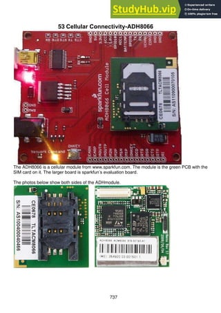 737
53 Cellular Connectivity-ADH8066
The ADH8066 is a cellular module from www.sparkfun.com. The module is the green PCB with the
SIM card on it. The larger board is sparkfun’s evaluation board.
The photos below show both sides of the ADHmodule.
 