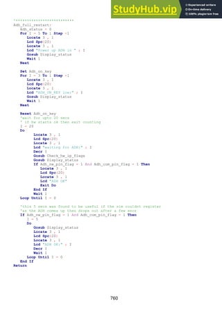 760
'**************************
Adh_full_restart:
Adh_status = 0
For I = 5 To 1 Step -1
Locate 3 , 1
Lcd Spc(20)
Locate 3 , 1
Lcd "Power up ADH in " ; I
Gosub Display_status
Wait 1
Next
Set Adh_on_key
For I = 3 To 1 Step -1
Locate 3 , 1
Lcd Spc(20)
Locate 3 , 1
Lcd "ADH_ON_KEY low:" ; I
Gosub Display_status
Wait 1
Next
Reset Adh_on_key
'wait for upto 20 secs
' if hw starts ok then exit counting
I = 20
Do
Locate 3 , 1
Lcd Spc(20)
Locate 3 , 1
Lcd "waiting for ADH:" ; I
Decr I
Gosub Check_hw_ip_flags
Gosub Display_status
If Adh_nw_pin_flag = 1 And Adh_com_pin_flag = 1 Then
Locate 3 , 1
Lcd Spc(20)
Locate 3 , 1
Lcd "ADH OK"
Exit Do
End If
Wait 1
Loop Until I = 0
'this 5 secs was found to be useful if the sim couldnt register
'as the ADH comes up then drops out after a few secs
If Adh_nw_pin_flag = 1 And Adh_com_pin_flag = 1 Then
I = 5
Do
Gosub Display_status
Locate 3 , 1
Lcd Spc(20)
Locate 3 , 1
Lcd "ADH OK:" ; I
Decr I
Wait 1
Loop Until I = 0
End If
Return
 
