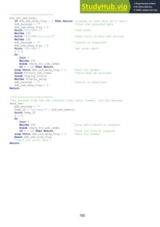 765
'**************************
Adh_set_sms_mode:
If Adh_sms_mode_flag = 1 Then Return 'already ok then dont do it again
Adh_message = "" 'clear any received data
Adh_new_mesg_flag = 0
Print "AT+CMGF=1" 'text mode
Waitms 100
Print "AT+CNMI=2,1,0,0,0" 'mode tells us when sms arrives
Waitms 100
Adh_message = "" 'ignore ok responses
Adh_new_mesg_flag = 0
Print "AT+CNMI?" 'get mode check
I = 0
Do
Incr I
Waitms 100
Gosub Check_for_adh_comms
If I > 10 Then Return
Loop Until Adh_new_mesg_flag = 1 'wait for answer
Gosub Process_adh_comms 'check what we received
Gosub Display_status
Waitms Display_delay
Adh_message = "" 'ignore ok responses
Adh_new_mesg_flag = 0
Return
'**************************
'the message from the adh contains time, date, number, and the message
Read_sms:
Adh_message = ""
Temp_20 = "at+cmgr=" + Sim_sms_memory
Print Temp_20
I = 0
Do
Incr I
Waitms 100 'give ADH a while to respond
Gosub Check_for_adh_comms
If I > 10 Then Return 'took too long to respond
Loop Until Adh_new_mesg_flag = 1 'wait for answer
Reset Adh_sms_rcvd_flag
'check for error here ?
Return
 
