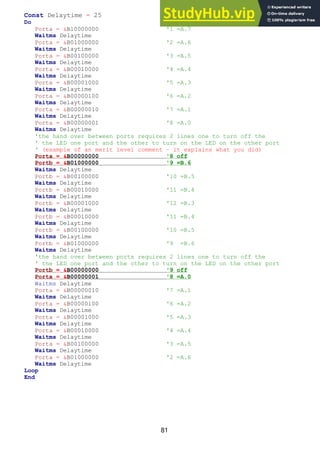 81
Const Delaytime = 25
Do
Porta = &B10000000 '1 =A.7
Waitms Delaytime
Porta = &B01000000 '2 =A.6
Waitms Delaytime
Porta = &B00100000 '3 =A.5
Waitms Delaytime
Porta = &B00010000 '4 =A.4
Waitms Delaytime
Porta = &B00001000 '5 =A.3
Waitms Delaytime
Porta = &B00000100 '6 =A.2
Waitms Delaytime
Porta = &B00000010 '7 =A.1
Waitms Delaytime
Porta = &B00000001 '8 =A.0
Waitms Delaytime
'the hand over between ports requires 2 lines one to turn off the
' the LED one port and the other to turn on the LED on the other port
' (example of an merit level comment – it explains what you did)
Porta = &B00000000 '8 off
Portb = &B01000000 '9 =B.6
Waitms Delaytime
Portb = &B00100000 '10 =B.5
Waitms Delaytime
Portb = &B00010000 '11 =B.4
Waitms Delaytime
Portb = &B00001000 '12 =B.3
Waitms Delaytime
Portb = &B00010000 '11 =B.4
Waitms Delaytime
Portb = &B00100000 '10 =B.5
Waitms Delaytime
Portb = &B01000000 '9 =B.6
Waitms Delaytime
'the hand over between ports requires 2 lines one to turn off the
' the LED one port and the other to turn on the LED on the other port
Portb = &B00000000 '9 off
Porta = &B00000001 '8 =A.0
Waitms Delaytime
Porta = &B00000010 '7 =A.1
Waitms Delaytime
Porta = &B00000100 '6 =A.2
Waitms Delaytime
Porta = &B00001000 '5 =A.3
Waitms Delaytime
Porta = &B00010000 '4 =A.4
Waitms Delaytime
Porta = &B00100000 '3 =A.5
Waitms Delaytime
Porta = &B01000000 '2 =A.6
Waitms Delaytime
Loop
End
 