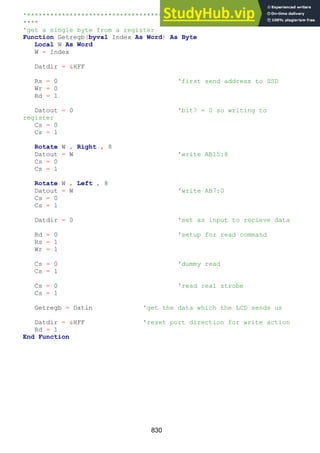 830
'********************************************************************
****
'get a single byte from a register
Function Getregb(byval Index As Word) As Byte
Local W As Word
W = Index
Datdir = &HFF
Rs = 0 'first send address to SSD
Wr = 0
Rd = 1
Datout = 0 'bit7 = 0 so writing to
register
Cs = 0
Cs = 1
Rotate W , Right , 8
Datout = W 'write AB15:8
Cs = 0
Cs = 1
Rotate W , Left , 8
Datout = W 'write AB7:0
Cs = 0
Cs = 1
Datdir = 0 'set as input to recieve data
Rd = 0 'setup for read command
Rs = 1
Wr = 1
Cs = 0 'dummy read
Cs = 1
Cs = 0 'read real strobe
Cs = 1
Getregb = Datin 'get the data which the LCD sends us
Datdir = &HFF 'reset port direction for write action
Rd = 1
End Function
 