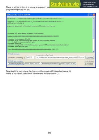 873
There is a third option, it is to use a program I have written bascom2avrdude2.exe that handles
programming nicely for you.
Download the executable file (you must have dotnet3.5 installed to use it)
There is no install, just save it somewhere like the root of C:.
 