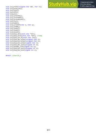 911
void lcd_write(unsigned char dat, char rs);
void lcd_pulse_en();
void lcd_init();
void lcd_off();
void lcd_on();
void lcd_cursorOn();
void lcd_cursorOff();
void lcd_cursorBlink();
void lcd_cls();
void lcd_home();
void lcd_cursorXY(char x, char y);
void lcd_line0();
void lcd_line1();
void lcd_line2();
void lcd_line3();
void lcd_disp_str(const char *str);
void lcd_disp_str2(const char *str); //temp
void lcd_disp_str_P(const char *str);
void lcd_disp_dec_uchar(unsigned char n);
void lcd_disp_bin_uchar(unsigned char n);
void lcd_disp_bin_schar(signed char n);
void lcd_disp_dec_uint(unsigned int n);
void lcd_dispdec_sint(signed int n);
void lcd_disp_bin_unit(unsigned int n);
void lcd_disp_bin_sint(signed int n);
#endif //CharLCD_h
 