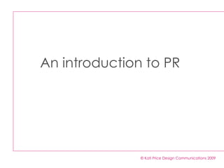 An introduction to PR




               © Kati Price Design Communications 2009
 