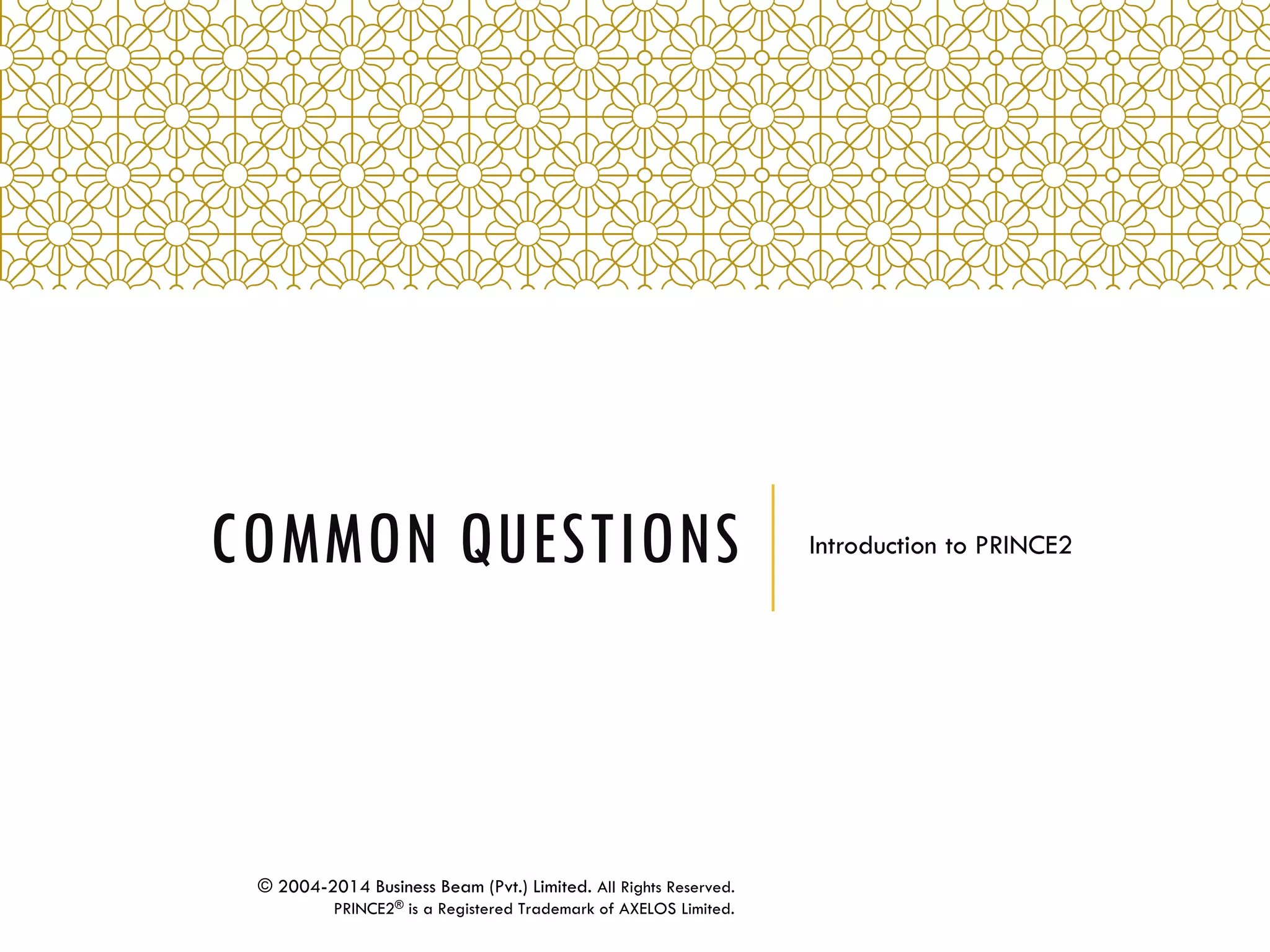 COMMON QUESTIONS Introduction to PRINCE2
© 2004-2014 Business Beam (Pvt.) Limited. All Rights Reserved.
PRINCE2® is a Registered Trademark of AXELOS Limited.
 