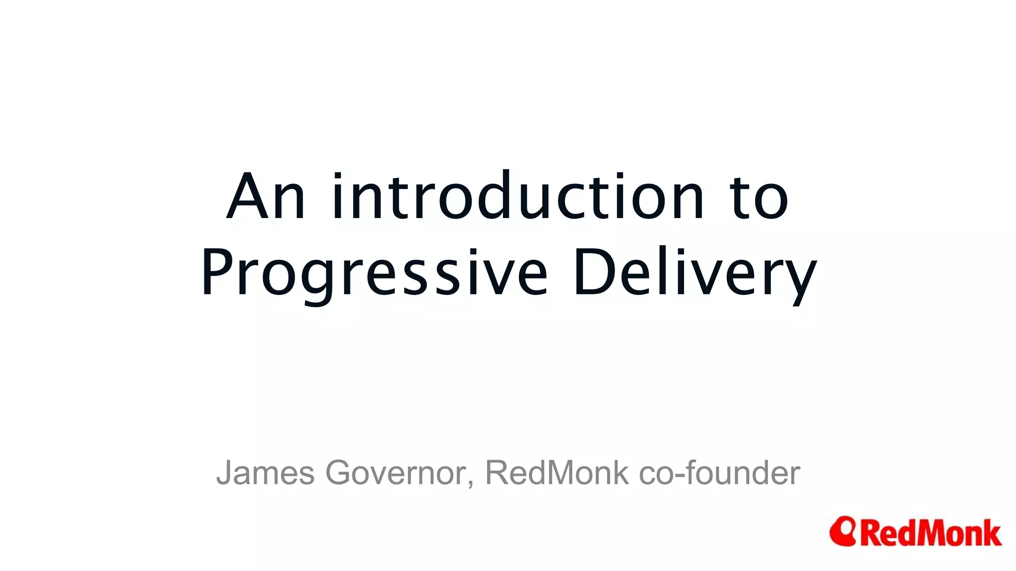 An introduction to
Progressive Delivery
James Governor, RedMonk co-founder
