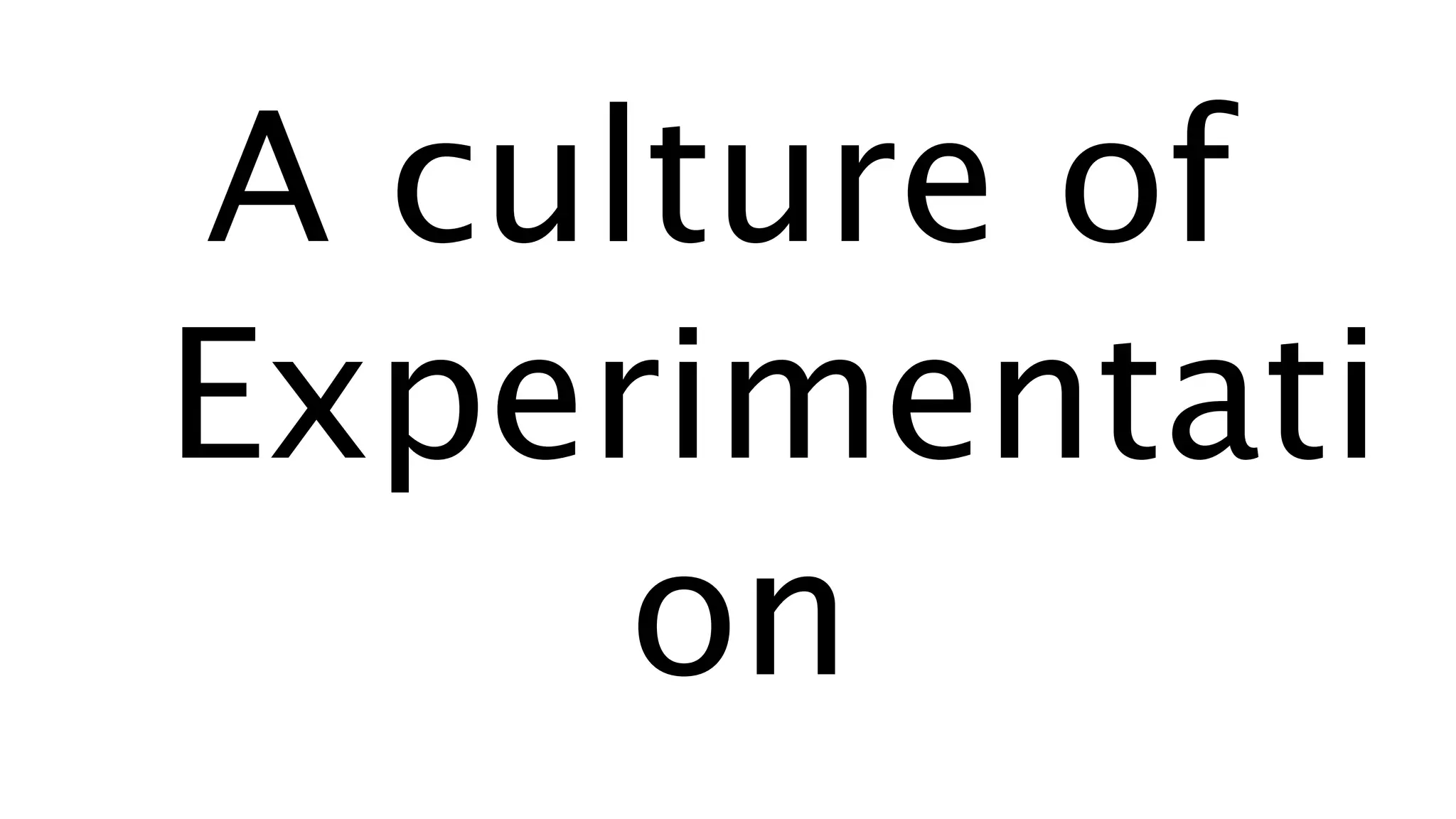 A culture of
Experimentati
on