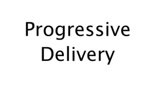 Progressive
Delivery
 