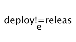 deploy!=releas
e
 