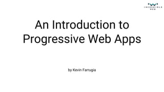 An Introduction to
Progressive Web Apps
by Kevin Farrugia
 
