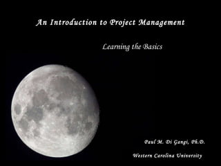 An Introduction to Project Management Paul M. Di Gangi, Ph.D. Learning the Basics Western Carolina University 
