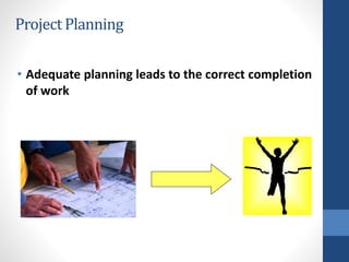 Project Planning
• Adequate planning leads to the correct completion
of work
34
 