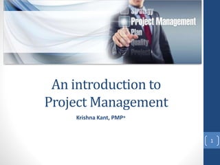 An introduction to
Project Management
Krishna Kant, PMP®
1
 