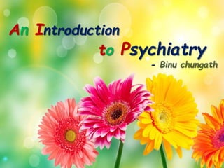 An Introduction
to Psychiatry
An Introduction
to Psychiatry
- Binu chungath
 