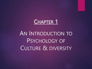 CHAPTER 1
AN INTRODUCTION TO
PSYCHOLOGY OF
CULTURE & DIVERSITY
 