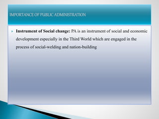  Instrument of Social change: PA is an instrument of social and economic
development especially in the Third World which are engaged in the
process of social-welding and nation-building
 